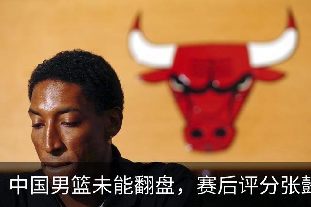 中国男篮未能翻盘，赛后评分张懿赵杰最优，一首发挂零太扎心