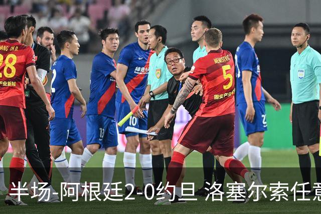半场-阿根廷2-0约旦 洛塞尔索任意球破门劳塔罗点射+中楣