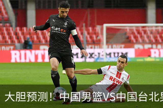 大胆预测！中国男篮VS中国台北男篮，中国队将大胜，原因有4点