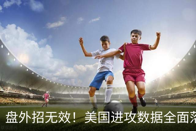 盘外招无效！美国进攻数据全面落后 防线失误+门将送礼