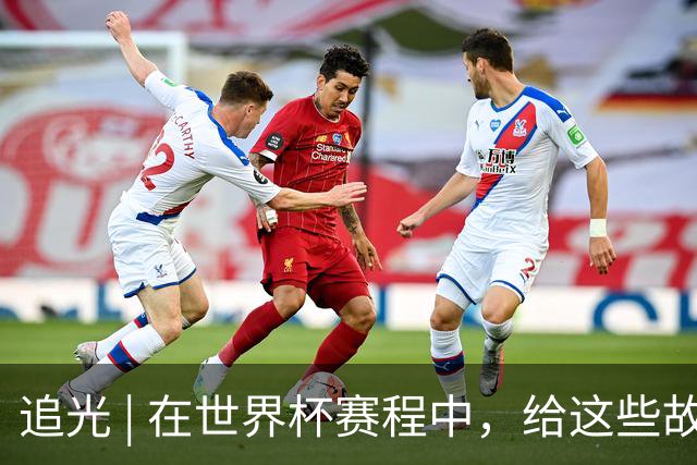 追光 | 在世界杯赛程中，给这些故事留点时间