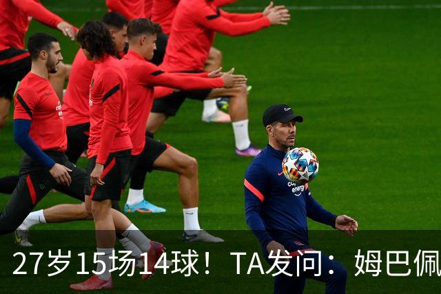 27岁15场14球！TA发问：姆巴佩会成为世界杯历史上最伟大球员吗？