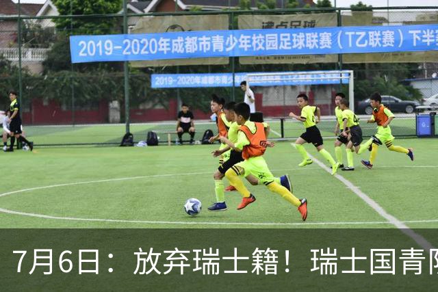 7月6日：放弃瑞士籍！瑞士国青队长官宣决定入籍归化为中国男足出战亚洲杯
